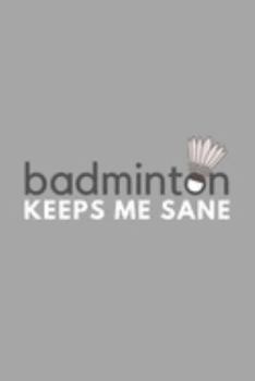 Badminton Keeps Me Sane: Funny Sarcastic Sanity Hobby Journal Composition Notebook (6" x 9") 120 Blank Lined Pages