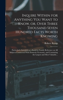 Hardcover Inquire Within for Anything You Want to Know, or, Over Three Thousand Seven Hundred Facts Worth Knowing: Particularly Intended as a Book for Family Re Book