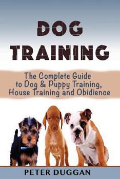 Paperback Dog Training: The Complete Guide to Puppy Training, House Training & Obedience- For Old and Young Dogs! Book