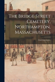 Paperback The Bridge Street Cemetery, Northampton, Massachusetts: Clark Gravestones. Book
