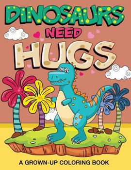 Paperback Dinosaurs Need Hugs: A Grown-Up Coloring Book