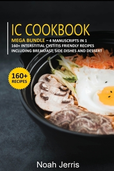 Paperback IC Cookbook: MEGA BUNDLE - 4 Manuscripts in 1 - 160+ Interstitial Cystitis - friendly recipes including breakfast, side dishes and Book
