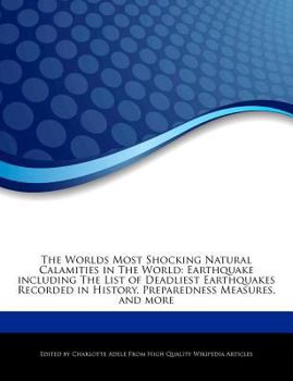 The Worlds Most Shocking Natural Calamities in the World : Earthquake including the List of Deadliest Earthquakes Recorded in History, Preparedness Mea