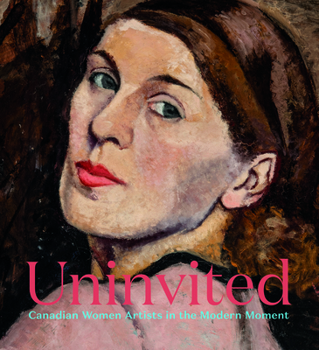 Hardcover Uninvited: Canadian Women Artists in the Modern Moment Book