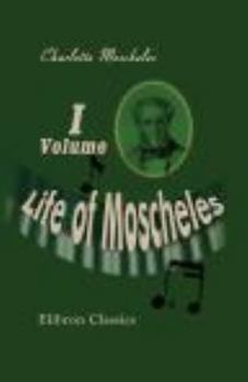 Life of Moscheles: With Selections from His Diaries and Correspondence. Volume 1