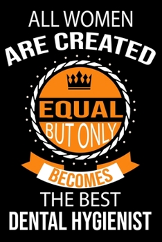 All Women are Created Equal But Only Becomes The Best Dental Hygienist: Cute Dental Hygienist Lined journal Notebook, Great Accessories & Gift Idea ... journal Notebook With An Inspirational Quote.