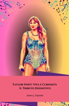 Taylor Swift: Vita e Curiosità - Il Tributo Definitivo: Scopri i Segreti e la Storia di una Icona della Musica (Italian Edition)