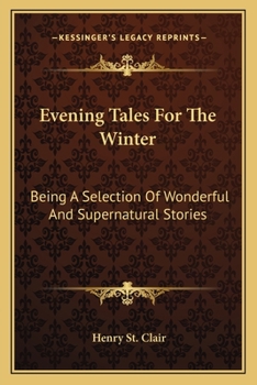 Evening Tales For The Winter: Being A Selection Of Wonderful And Supernatural Stories