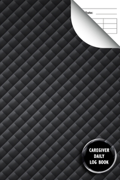 Caregiver Daily Log Book: A caregiving tracker journal sheets for help keep their notes organized 6" x 9"