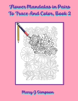 Flower Mandalas in Pairs To Trace And Color, Book 2: Great for relaxation and stress relief Probably best enjoyed by older teens and adults of any age