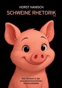Schweine Rhetorik 2100: Das Schwein in der zwischenmenschlichen Kommunikation (German Edition)