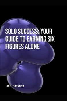 Solo Success: Your Guide to Earning Six Figures Alone