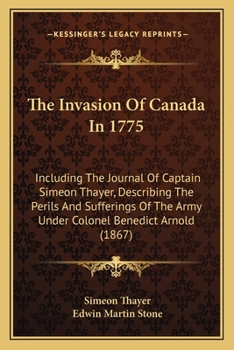 Paperback The Invasion Of Canada In 1775: Including The Journal Of Captain Simeon Thayer, Describing The Perils And Sufferings Of The Army Under Colonel Benedic Book