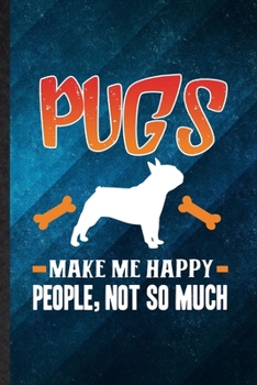 Pugs Make Me Happy People Not So Much: Funny Blank Lined Pug Lover Notebook/ Journal, Graduation Appreciation Gratitude Thank You Souvenir Gag Gift, Modern Cute Graphic 110 Pages