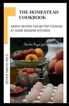 Paperback The Homestead Cookbook: Simple Recipes For Better Cooking At Home Modern Kitchens Book