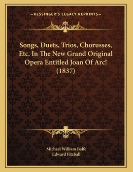 Paperback Songs, Duets, Trios, Chorusses, Etc. In The New Grand Original Opera Entitled Joan Of Arc! (1837) Book