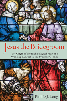 Hardcover Jesus the Bridegroom: The Origin of the Eschatological Feast as a Wedding Banquet in the Synoptic Gospels Book