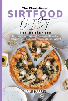 Paperback The Plant-Based Sirtfood Diet for Beginners: Activate Your Skinny Gene and Burn Fat. Tasty and Easy Recipes Will Help You to Lose Weight. Book