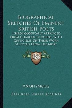 Paperback Biographical Sketches Of Eminent British Poets: Chronologically Arranged From Chaucer To Burns, With Criticisms On Their Work Selected From The Most D Book
