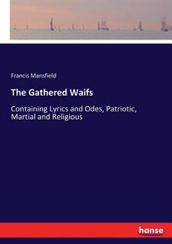 Paperback The Gathered Waifs: Containing Lyrics and Odes, Patriotic, Martial and Religious Book