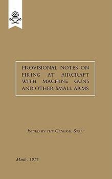 Paperback Provisional Notes on Firing at Aircraft with Machine Guns and other Small Arms, March 1917 Book