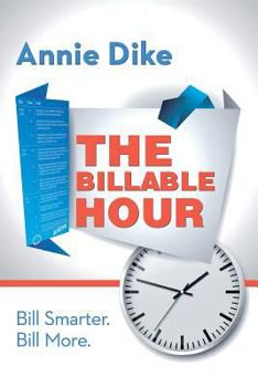 Paperback The Billable Hour: A Legal Practitioner's Guide to Smarter Hourly Billing. Bill Smarter. Bill More. Book