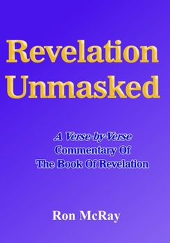 Paperback Revelation Unmasked: A Verse-by-Verse Commentary Of The Book Of Revelation Book