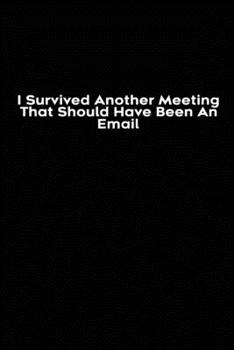 I Survived Another Meeting That Should Have Been An Email: Blank lined funny journal for your busy mom and dad. Gag Gift for coworkers at the office. 6x9 inches, 100 pages.