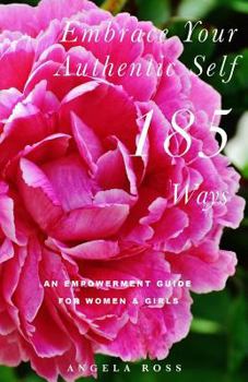 Paperback Embrace Your Authentic Self 185 Ways: An Empowerment Guide For Women & Girls Book