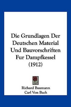 Paperback Die Grundlagen Der Deutschen Material Und Bauvorschriften Fur Dampfkessel (1912) [German] Book