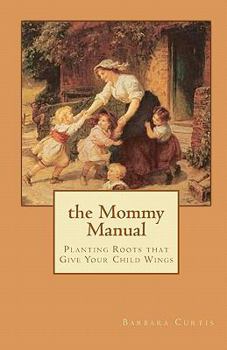 Paperback The Mommy Manual: Planting Roots that Give Your Child Wings Book