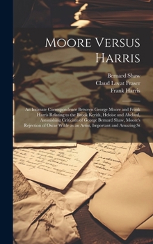 Hardcover Moore Versus Harris: An Intimate Correspondence Between George Moore and Frank Harris Relating to the Brook Kerith, Heloise and Abelard, As Book
