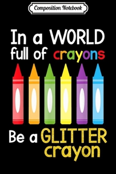 Composition Notebook: In A World Full Of Crayons Be A Glitter Crayon  Journal/Notebook Blank Lined Ruled 6x9 100 Pages