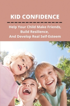 Paperback Kid Confidence: Help Your Child Make Friends, Build Resilience, And Develop Real Self-Esteem Book