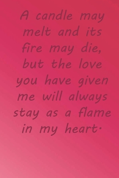 A candle may melt and its fire may die, but the love you have given me will always stay as a flame in my heart.: Valentine Day Gift Blank Lined Journal Notebook, 110 Pages, Soft Matte Cover, 6 x 9 In