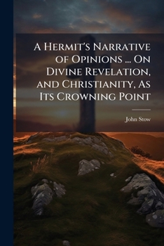 Paperback A Hermit's Narrative of Opinions ... On Divine Revelation, and Christianity, As Its Crowning Point Book