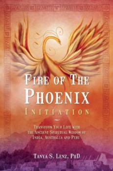 Paperback Fire of the Phoenix Initiation: Transform Your Life with the Ancient Spiritual Wisdom of India, Australia, and Peru Book