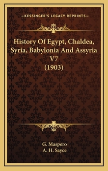 History of Egypt: Chaldea, Syria, Babylonia and Assyria. Volume VII. Maspero Volume VII. - Book #7 of the History of Egypt, Chaldæa, Syria, Babylonia, and Assyria