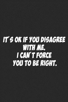 Paperback It's Ok If You Disagree With Me. I Can't Force You to be Right.: Lined notebook Book