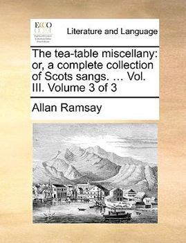 Paperback The Tea-Table Miscellany: Or, a Complete Collection of Scots Sangs. ... Vol. III. Volume 3 of 3 Book