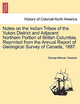 Notes on the Indian Tribes of the Yukon District and Adjacent Northern Portion of British Columbia. Reprinted from the Annual Report of Geological Survey of Canada, 1887.