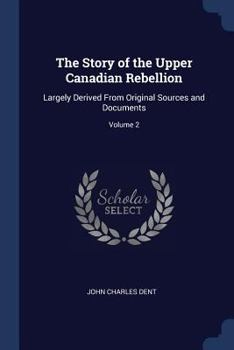 Paperback The Story of the Upper Canadian Rebellion: Largely Derived From Original Sources and Documents; Volume 2 Book