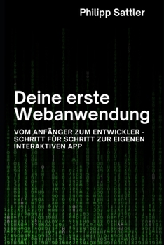 Deine erste Webanwendung: Vom Anfänger zum Entwickler – Schritt für Schritt zur eigenen interaktiven App (German Edition)