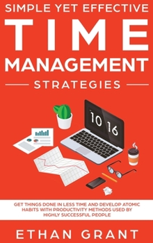 Hardcover Simple Yet Effective Time management strategies: Get Things Done In Less Time and Develop Atomic Habits with Productivity Methods Used By Highly Succe Book