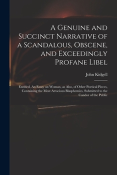 A genuine and succinct narrative of a scandalous, obscene, and exceedingly profane libel: entitled, An essay on woman, as also, of other poetical pieces, containing the most atrocious blasphemies, sub