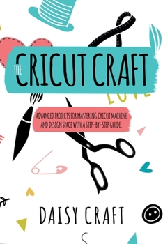 Paperback The Cricut Craft: Advanced Projects for Mastering Cricut Machine and Design Space with a Step-By-Step Guide. Accessories and Techniques Book