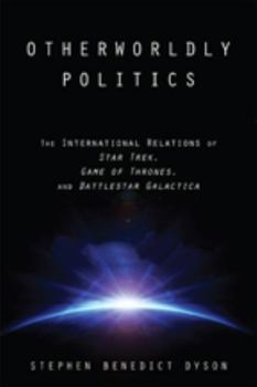 Otherworldly Politics: The International Relations of Star Trek, Game of Thrones, and Battlestar Galactica
