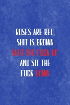 Roses Are Red, Shit Is Brown. Shut The Fuck Up, And Sit the fuck Down.: All Purpose 6x9 Blank Lined Notebook Journal Way Better Than A Card Trendy Unique Gift Blue Texture Mean People