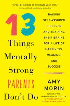 Paperback 13 Things Mentally Strong Parents Don't Do: Raising Self-Assured Children and Training Their Brains for a Life of Happiness, Meaning, and Success Book