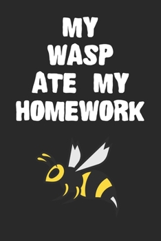 My Wasp Ate My Homework Notebook: Cool Wasp Gift Journal For Boys Girls Men Women and Adult Insect Lovers